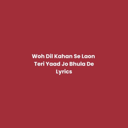 Woh Dil Kahan Se Laon Teri Yaad Jo Bhula De - Lyrics